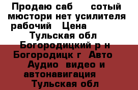 Продаю саб 400 сотый мюстори нет усилителя рабочий › Цена ­ 2 000 - Тульская обл., Богородицкий р-н, Богородицк г. Авто » Аудио, видео и автонавигация   . Тульская обл.